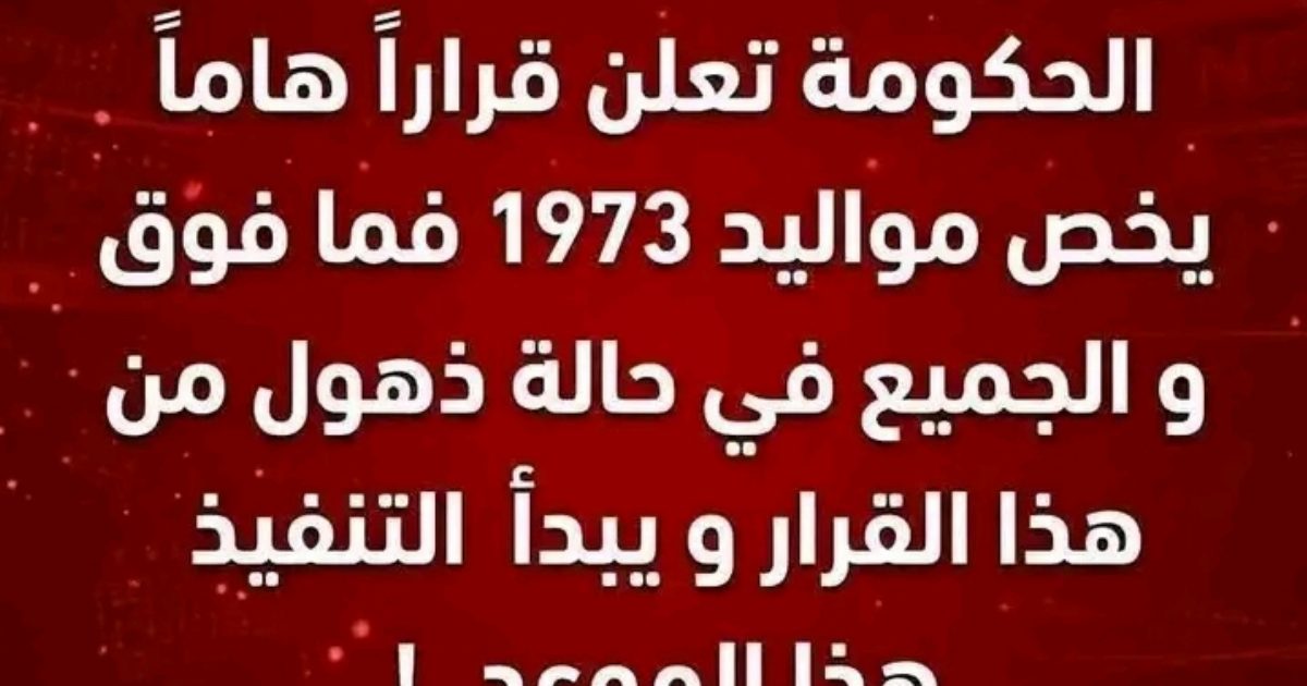 عاجل: الحكومة تعلن قرارا هام يخص مواليد 1973 فما فوق و يبدأ التنفيذ فى هذا الموعد...عـ.ـرض الـ.ـمزيد