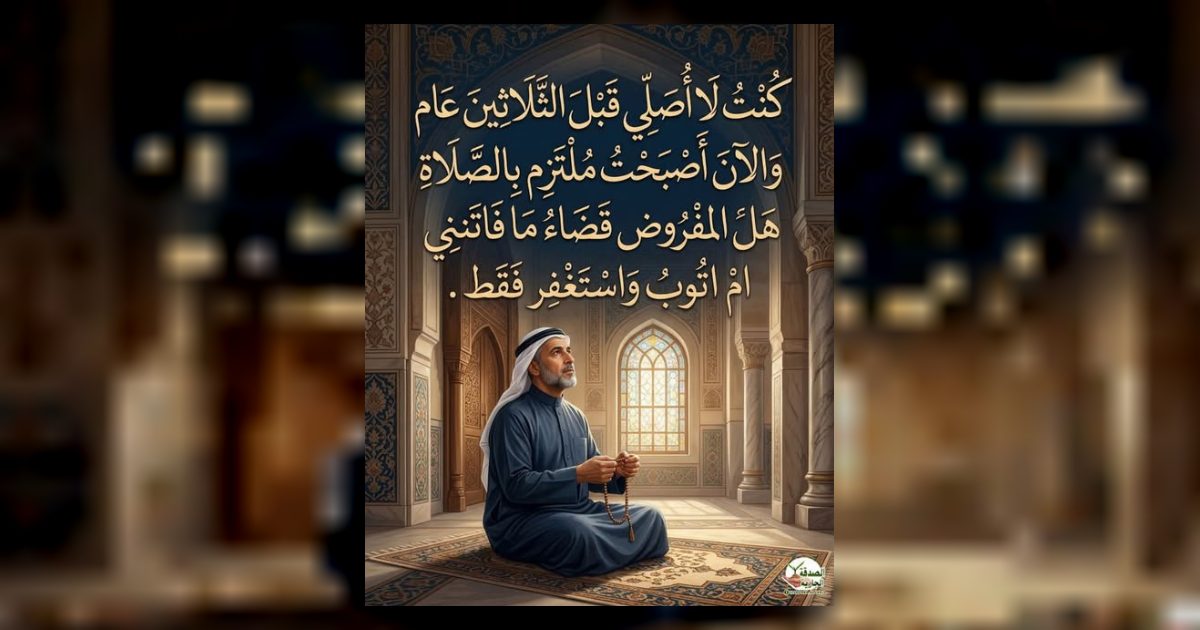 كنت لا أصلي قبل الثلاثين عام والآن أصبحت ملتزم بالصلاة هل المفروض قضـ،،ـاء ما فاتني أم اتوب واستغفر