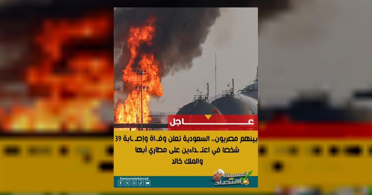 بينهم مصريون.. السعودية تعلن وفاة وإصابة 39 شخصا في اعتداءين على مطاري أبها والملك خالد