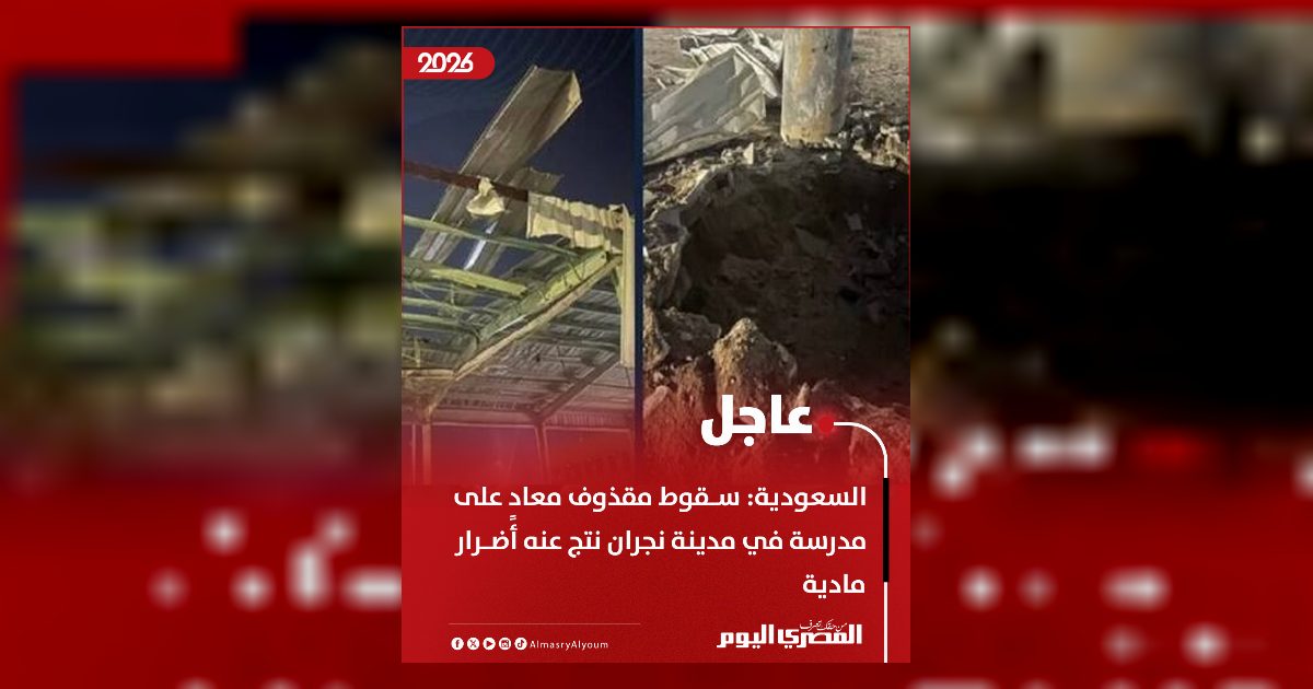 الدفاع المدنى السعودى: سقوط مقذوف معادٍ على مدرسة فى مدينة نجران