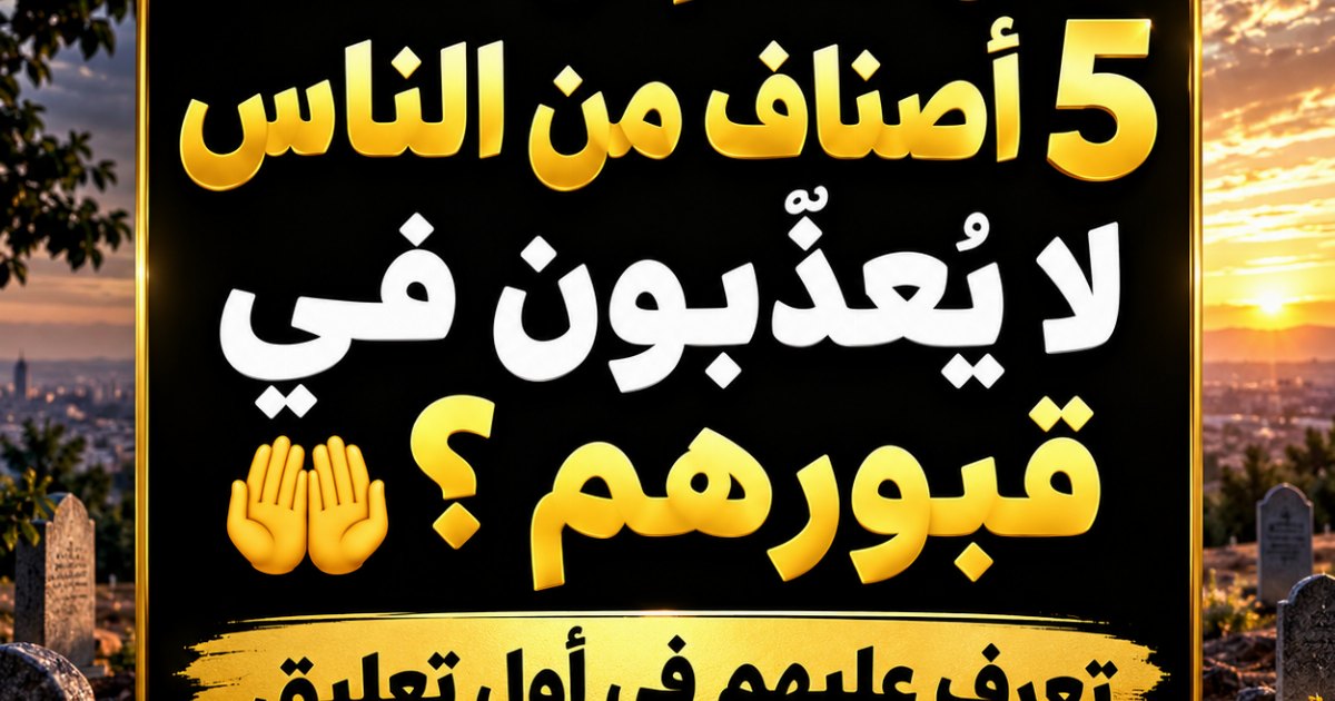 هل تعلم أن هناك 5 أصناف من الناس لا يُعذَّبون في قبورهم؟ 🤲