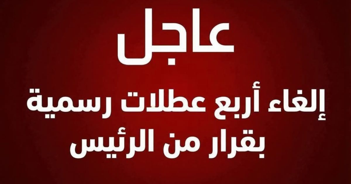 عاااجل الغاء 4 عطل رسمية بقرار من الرئيس وهي.. عرض المزيد